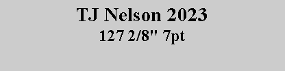 Text Box: TJ Nelson 2023 127 2/8" 7pt 